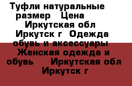 Туфли натуральные, 35 размер › Цена ­ 800 - Иркутская обл., Иркутск г. Одежда, обувь и аксессуары » Женская одежда и обувь   . Иркутская обл.,Иркутск г.